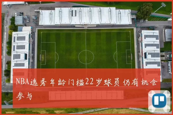 NBA选秀年龄门槛22岁球员仍有机会参与
