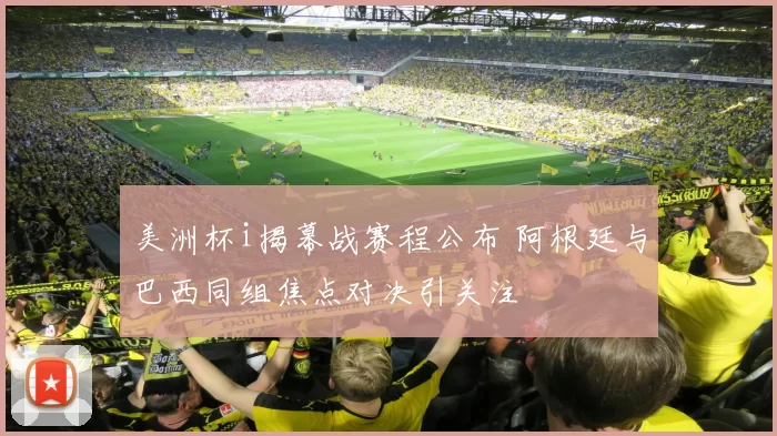 美洲杯i揭幕战赛程公布 阿根廷与巴西同组焦点对决引关注