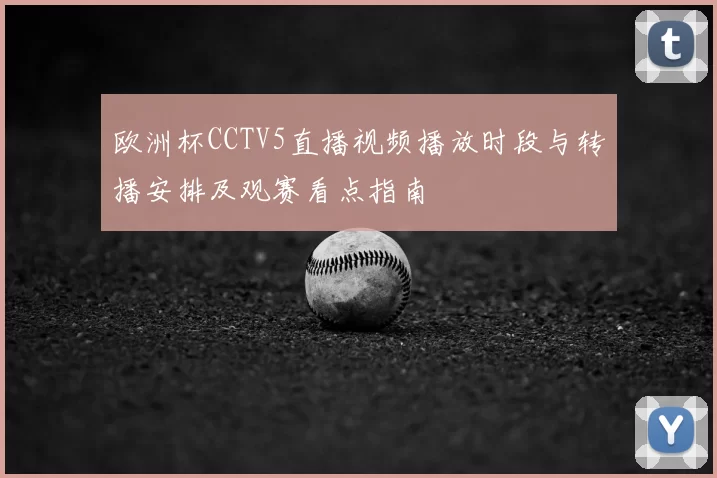 欧洲杯CCTV5直播视频播放时段与转播安排及观赛看点指南