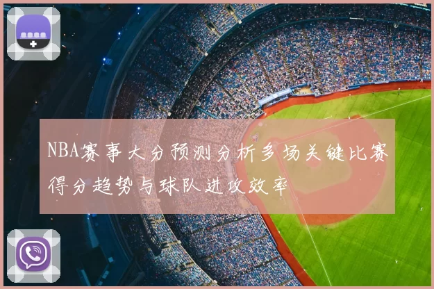 NBA赛事大分预测分析多场关键比赛得分趋势与球队进攻效率