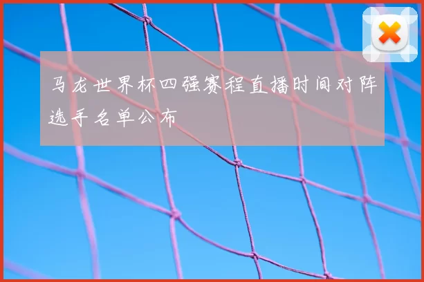 马龙世界杯四强赛程直播时间对阵选手名单公布