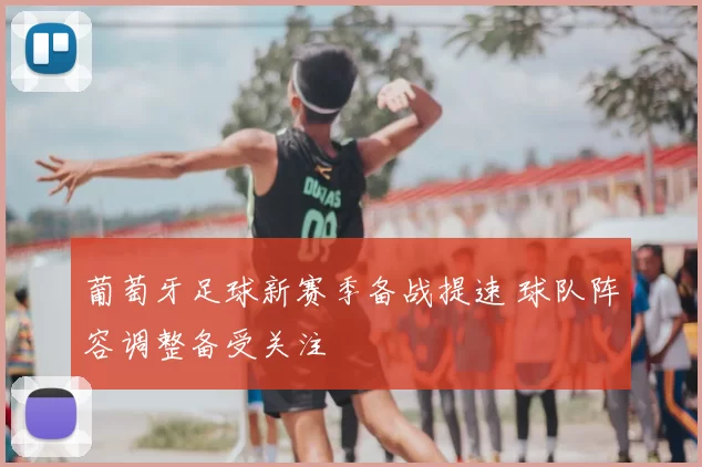 葡萄牙足球新赛季备战提速 球队阵容调整备受关注