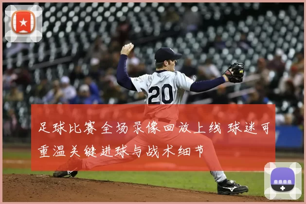 足球比赛全场录像回放上线 球迷可重温关键进球与战术细节