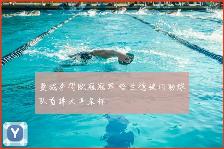 曼城夺得欧冠冠军 哈兰德破门助球队首捧大耳朵杯