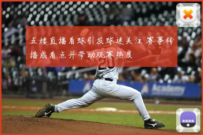 五楼直播看球引发球迷关注 赛事转播成看点并带动观赛热度