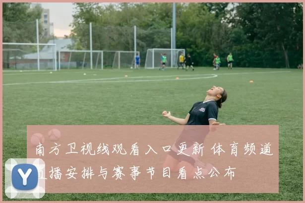 南方卫视线观看入口更新 体育频道直播安排与赛事节目看点公布