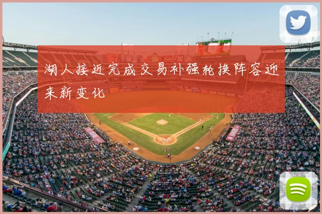 湖人接近完成交易补强轮换阵容迎来新变化