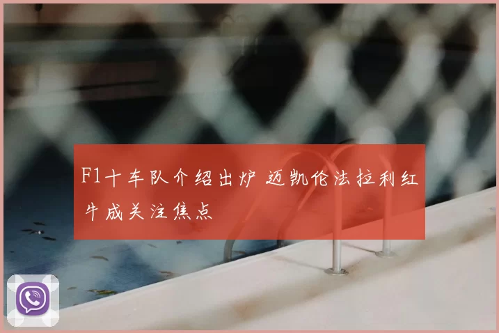F1十车队介绍出炉 迈凯伦法拉利红牛成关注焦点