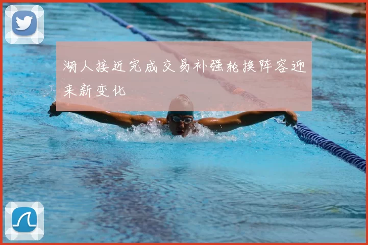 湖人接近完成交易补强轮换阵容迎来新变化