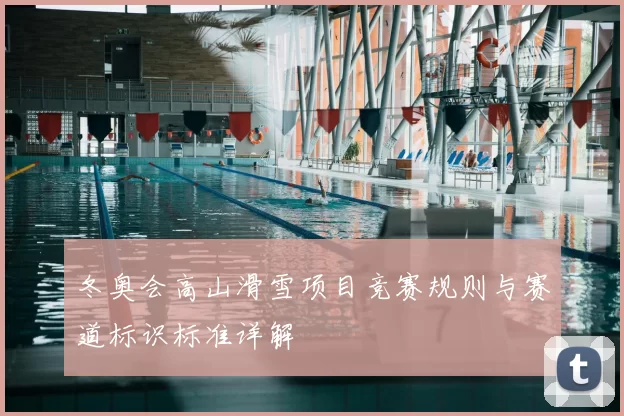 冬奥会高山滑雪项目竞赛规则与赛道标识标准详解