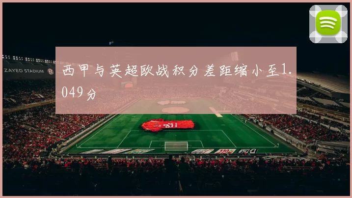 西甲与英超欧战积分差距缩小至1.049分