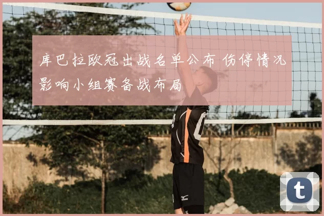 库巴拉欧冠出战名单公布 伤停情况影响小组赛备战布局