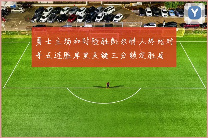 勇士主场加时险胜凯尔特人终结对手五连胜库里关键三分锁定胜局