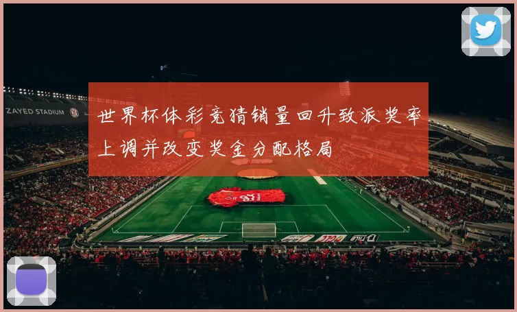 世界杯体彩竞猜销量回升致派奖率上调并改变奖金分配格局
