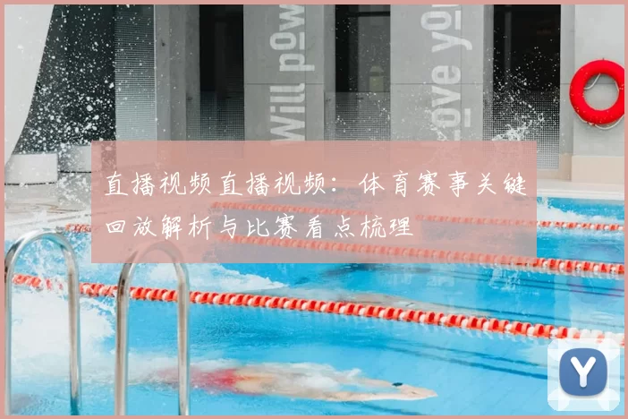 直播视频直播视频:体育赛事关键回放解析与比赛看点梳理