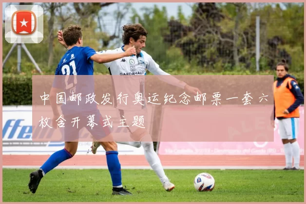 中国邮政发行奥运纪念邮票一套六枚含开幕式主题