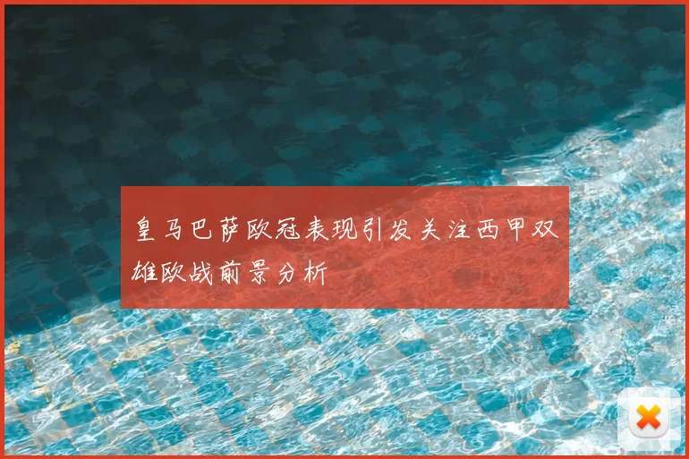 皇马巴萨欧冠表现引发关注西甲双雄欧战前景分析