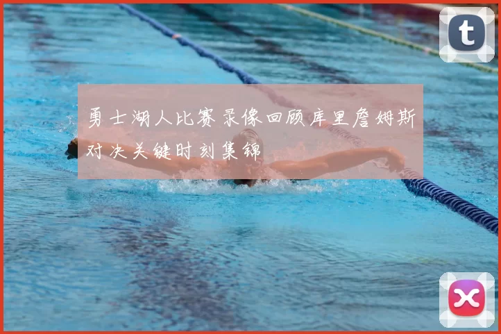 勇士湖人比赛录像回顾库里詹姆斯对决关键时刻集锦