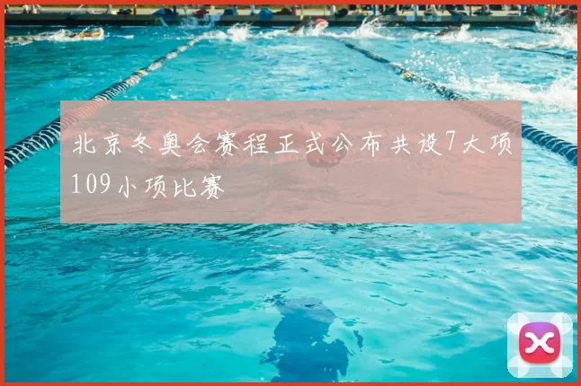 北京冬奥会赛程正式公布共设7大项109小项比赛