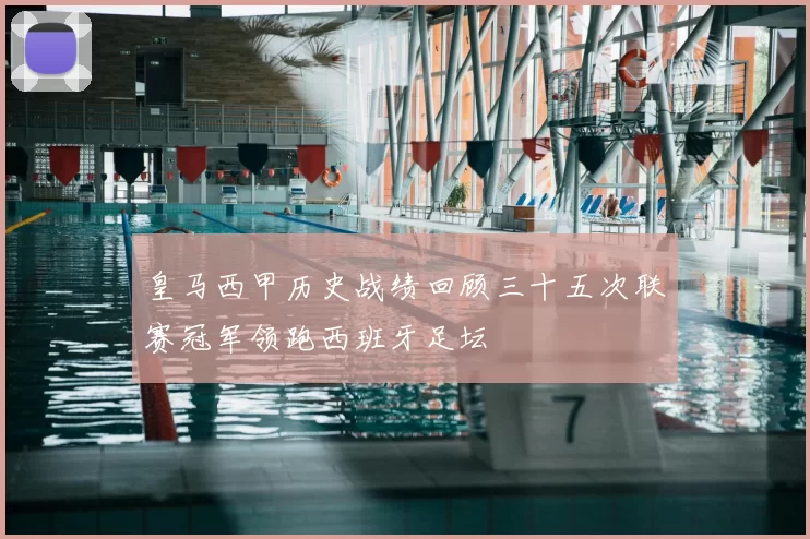 皇马西甲历史战绩回顾三十五次联赛冠军领跑西班牙足坛