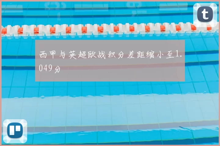 西甲与英超欧战积分差距缩小至1.049分