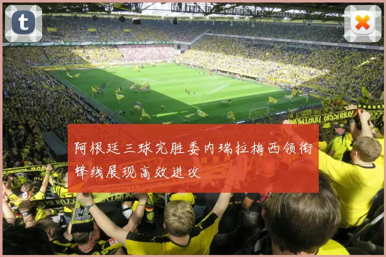 阿根廷三球完胜委内瑞拉梅西领衔锋线展现高效进攻