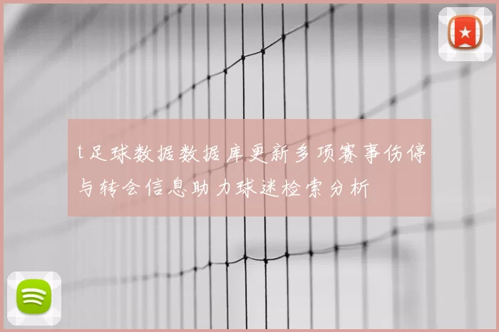 t足球数据数据库更新多项赛事伤停与转会信息助力球迷检索分析