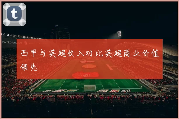 西甲与英超收入对比英超商业价值领先