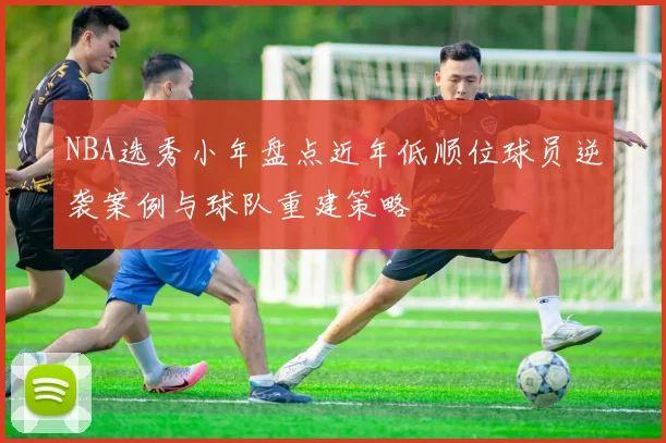 NBA选秀小年盘点近年低顺位球员逆袭案例与球队重建策略
