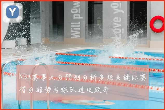 NBA赛事大分预测分析多场关键比赛得分趋势与球队进攻效率