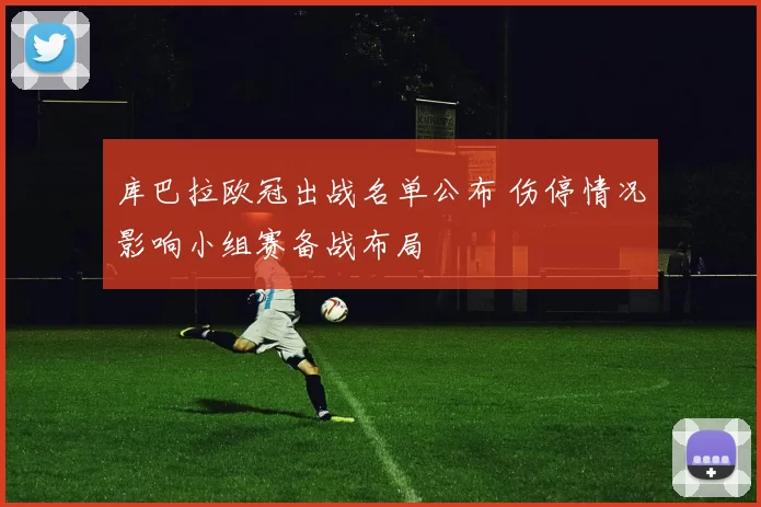 库巴拉欧冠出战名单公布 伤停情况影响小组赛备战布局
