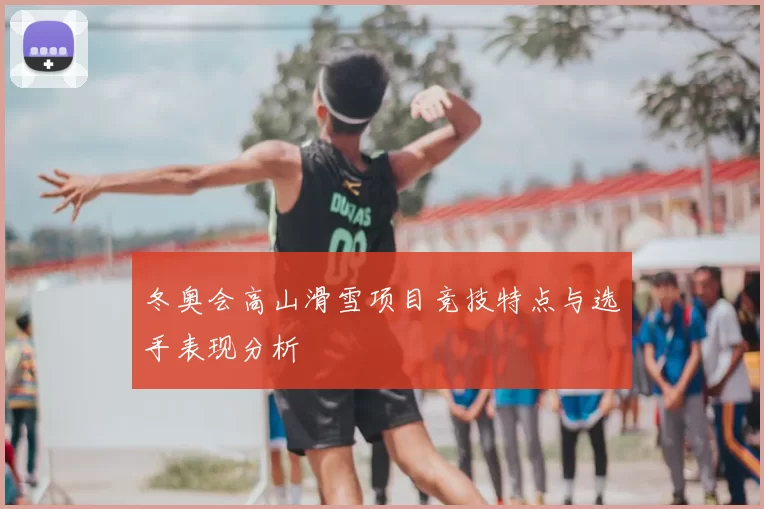 冬奥会高山滑雪项目竞技特点与选手表现分析