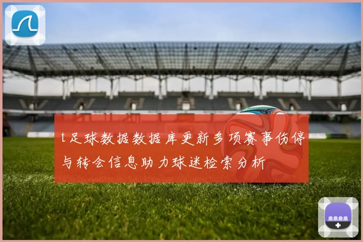 t足球数据数据库更新多项赛事伤停与转会信息助力球迷检索分析