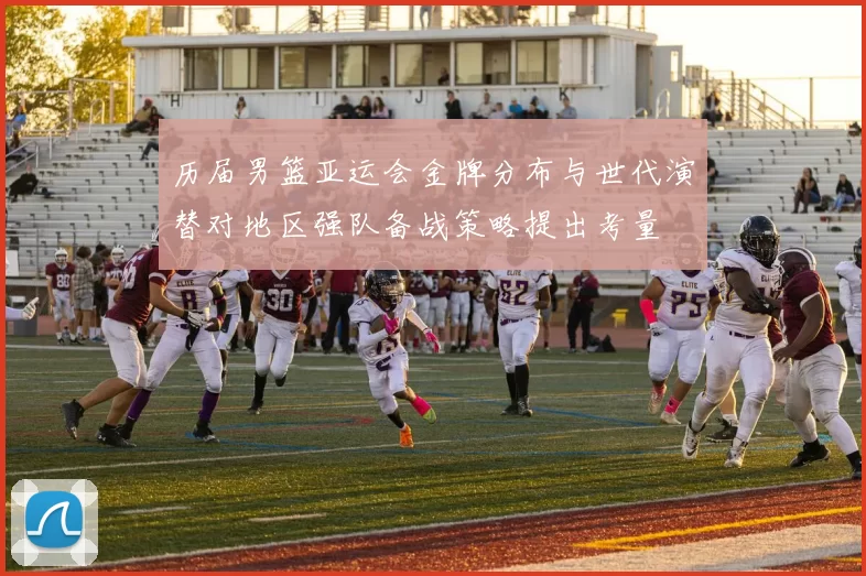 历届男篮亚运会金牌分布与世代演替对地区强队备战策略提出考量