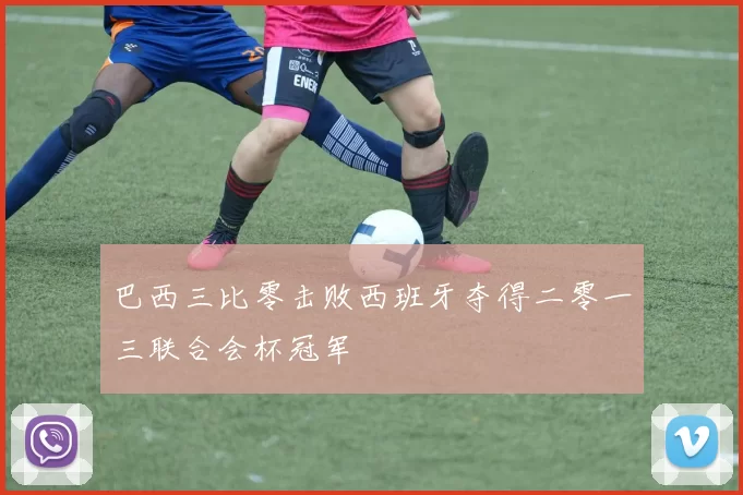 巴西三比零击败西班牙夺得二零一三联合会杯冠军
