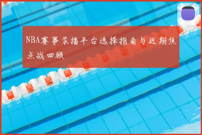 NBA赛事录播平台选择指南与近期焦点战回顾