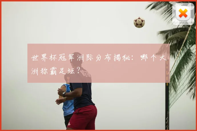 世界杯冠军洲际分布揭秘:哪个大洲称霸足坛?