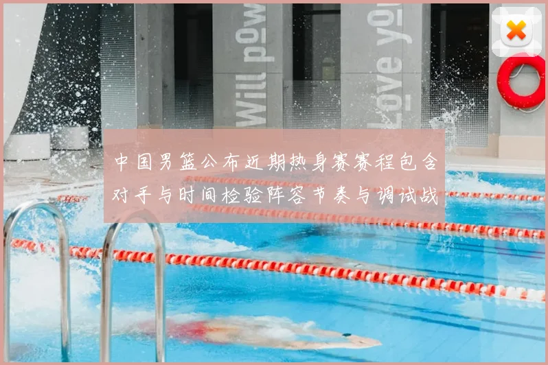 中国男篮公布近期热身赛赛程包含对手与时间检验阵容节奏与调试战术