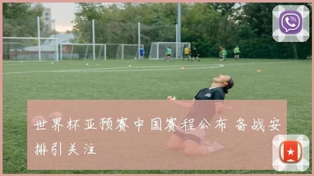 世界杯亚预赛中国赛程公布 备战安排引关注