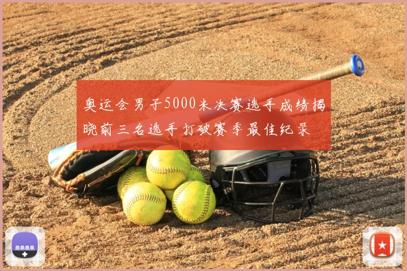奥运会男子5000米决赛选手成绩揭晓前三名选手打破赛季最佳纪录