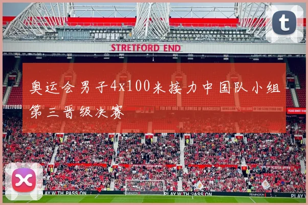 奥运会男子4x100米接力中国队小组第三晋级决赛