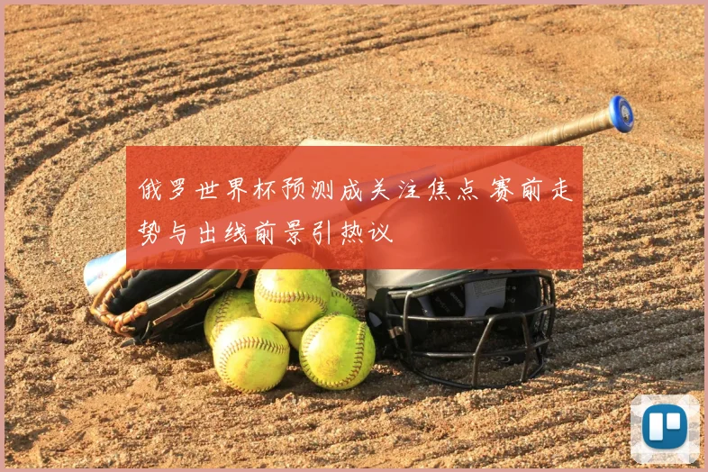 俄罗世界杯预测成关注焦点 赛前走势与出线前景引热议