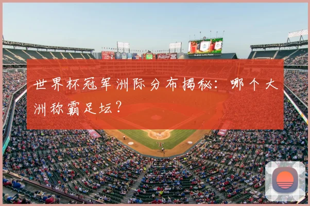 世界杯冠军洲际分布揭秘:哪个大洲称霸足坛?