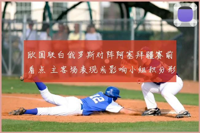 欧国联白俄罗斯对阵阿塞拜疆赛前看点 主客场表现或影响小组积分形势
