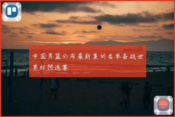 中国男篮公布最新集训名单备战世界杯预选赛