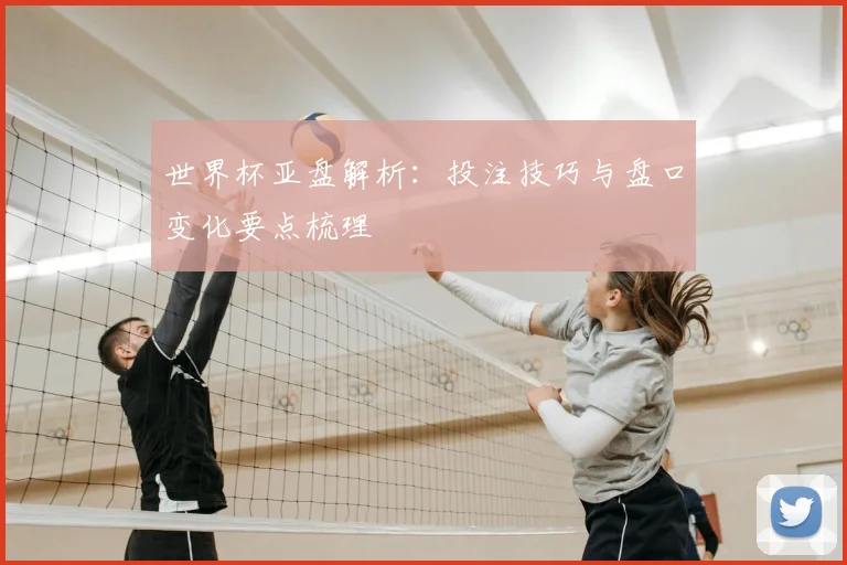 世界杯亚盘解析：投注技巧与盘口变化要点梳理