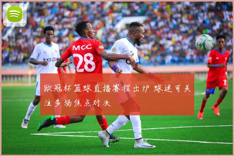 欧冠杯篮球直播赛程出炉 球迷可关注多场焦点对决