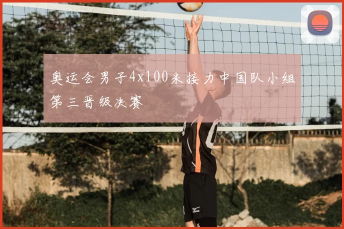 奥运会男子4x100米接力中国队小组第三晋级决赛