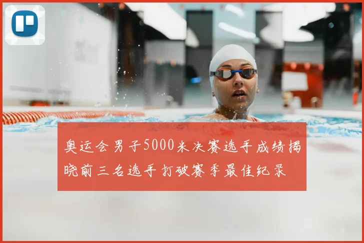 奥运会男子5000米决赛选手成绩揭晓前三名选手打破赛季最佳纪录